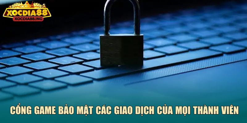 Cổng game bảo mật các giao dịch của mọi thành viên