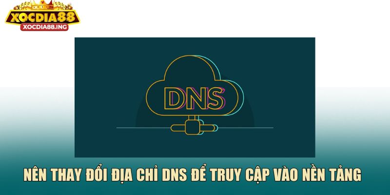 Nên thay đổi địa chỉ DNS để truy cập vào nền tảng